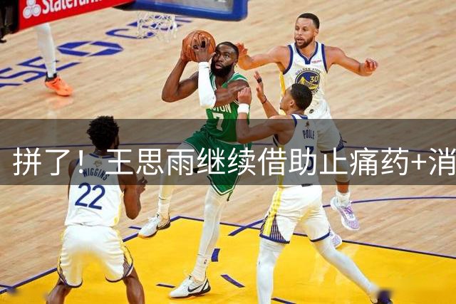 拼了！王思雨继续借助止痛药+消炎药缓解脚伤 将带伤战波多黎各