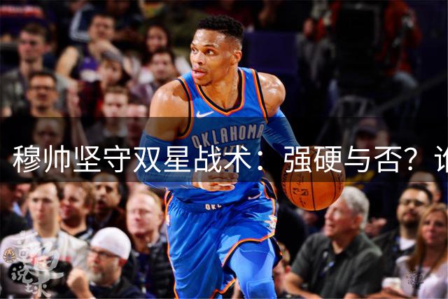 穆帅坚守双星战术：强硬与否？谁在背后？